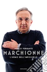 Marchionne. L'uomo dell'impossibile libro