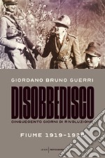 Disobbedisco. Cinquecento giorni di rivoluzione. Fiume 1919-1920 libro