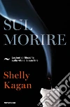 Sul morire. Lezioni di filosofia sulla vita e la sua fine libro di Kagan Shelly