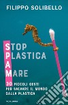 Spam. Stop plastica a mare. 30 piccoli gesti per salvare il mondo dalla plastica libro di Solibello Filippo