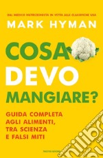 Cosa devo mangiare? Guida completa agli alimenti, tra scienza e falsi miti