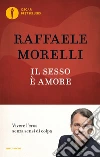 Il sesso è amore. Vivere l'eros senza sensi di colpa libro di Morelli Raffaele