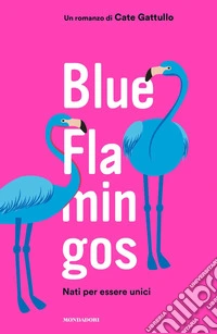 Blue flamingos. Nati per essere unici libro
