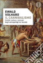 Il cannibalismo. Civiltà, cultura, costumi degli antropofagi nel mondo libro