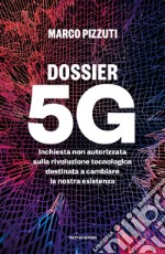 Dossier 5G. Inchiesta non autorizzata sulla rivoluzione tecnologica destinata a cambiare la nostra esistenza libro