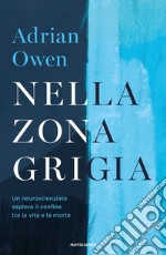 Nella zona grigia. Un neuroscienziato esplora il confine tra la vita e la morte libro