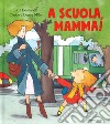 A scuola, mamma! Ediz. a colori libro