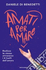 Amati per amare. Realizza te stesso attraverso i 4 livelli dell'amore libro