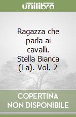 Ragazza che parla ai cavalli. Stella Bianca (La). Vol. 2 libro