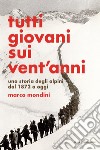 Tutti giovani sui vent'anni. Una storia degli alpini dal 1872 a oggi libro