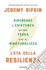 L'età della resilienza. Ripensare l'esistenza su una terra che si rinaturalizza libro