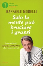 Solo la mente può bruciare i grassi. Come attivare l'energia dimagrante che è dentro di noi libro