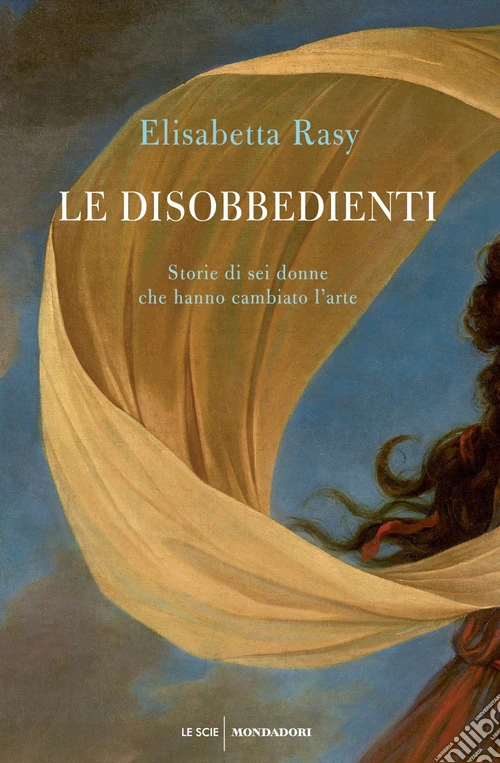 Le disobbedienti. Storie di sei donne che hanno cambiato l'arte