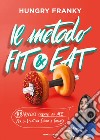 Il metodo Fit & Eat. 99 ricette create da me per lo sportivo sano e goloso libro