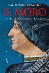 Il Moro. Gli Sforza nella Milano di Leonardo libro