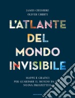 L'atlante del mondo invisibile. Mappe e grafici per guardare il mondo da una nuova prospettiva libro