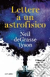 Lettere a un astrofisico. Riflessioni sulla vita, sulla scienza e sul cosmo libro