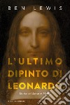 L'ultimo dipinto di Leonardo. Storia del «Salvator Mundi» libro