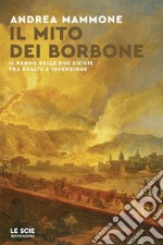 Il mito dei Borbone. Il Regno delle Due Sicilie tra realtà e invenzione libro