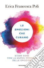 Le emozioni che curano. Stare bene con la nuova medicina delle emozioni libro