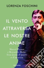 Il vento attraversa le nostre anime. Marcel Proust e Reynaldo Hahn. Una storia d'amore e d'amicizia libro