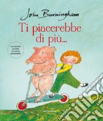 Ti piacerebbe di più.... Ediz. a colori libro