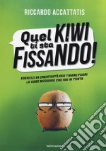 Quel kiwi ti sta fissando! Esercizi di creatività per tirare fuori le cose bizzarre che hai in testa libro