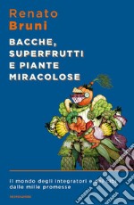 Bacche, superfrutti e piante miracolose. Il mondo degli integratori e dei cibi dalle mille promesse libro