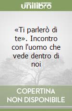 «Ti parlerò di te». Incontro con l'uomo che vede dentro di noi libro