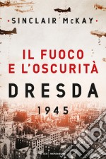 Il fuoco e l'oscurità. Dresda 1945