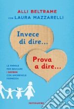 Invece di dire... Prova a dire... Le parole per educare i bambini con amorevole fermezza libro