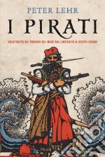 I pirati. Un ritratto dei predoni del mare dall'antichità ai nostri giorni libro