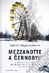 Mezzanotte a Cernobyl'. La storia mai raccontata del più grande disastro nucleare del XX secolo libro