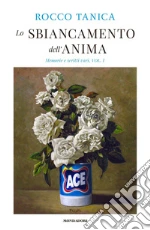 Lo sbiancamento dell'anima. Memorie e scritti vari. Vol. 1