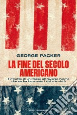 La fine del secolo americano. Il ritratto di un Paese attraverso l'uomo che ne ha incarnato i vizi e le virtù libro