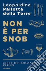 Non è per snob. Lezioni di bon ton per un mondo più gentile libro