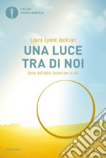 Una luce tra di noi. Storie dall'aldilà. Lezioni per la vita libro