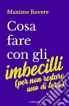 Cosa fare con gli imbecilli (per non restare uno di loro) libro di Rovere Maxime