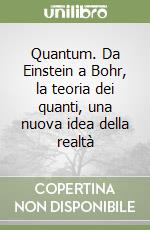 Quantum. Da Einstein a Bohr, la teoria dei quanti, una nuova idea della realtà