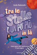 Tra le stelle e un po' più in là. Dieci passi per realizzare il tuo sogno libro