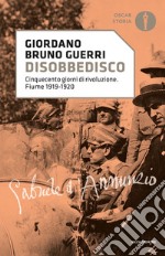 Disobbedisco. Cinquecento giorni di rivoluzione. Fiume 1919-1920 libro