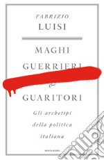 Maghi, guerrieri e guaritori. Gli archetipi della politica italiana