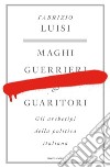 Maghi, guerrieri e guaritori. Gli archetipi della politica italiana libro