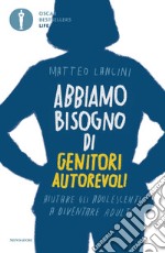 Abbiamo bisogno di genitori autorevoli. Aiutare gli adolescenti a diventare adulti libro