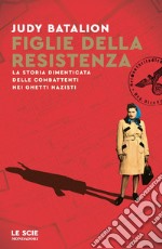 Figlie della Resistenza. La storia dimenticata delle combattenti nei ghetti nazisti libro