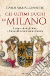 Gli ultimi duchi di Milano. Il crepuscolo degli Sforza e l'inizio delle dominazioni straniere libro