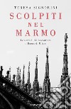 Scolpiti nel marmo. Le storie di chi ha costruito il Duomo di Milano libro