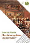 Illuminismo adesso. In difesa della ragione, della scienza, dell'umanesimo e del progresso libro di Pinker Steven