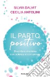 Il parto positivo. Diventare mamma con scienza e con amore libro di Antolini Cecilia Dalvit Silvia