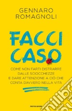 Facci caso. Come non farti distrarre dalle sciocchezze e dare attenzione a ciò che conta davvero nella vita libro